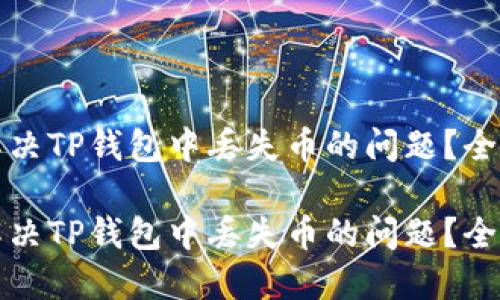 如何解决TP钱包中丢失币的问题？全面指南

如何解决TP钱包中丢失币的问题？全面指南