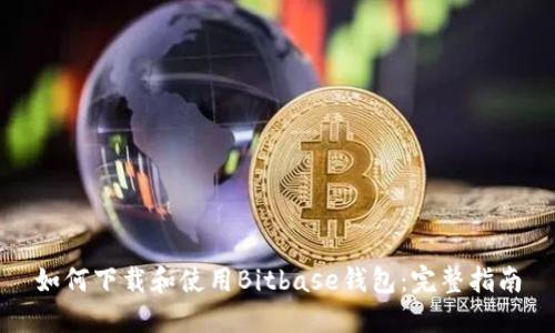 如何下载和使用Bitbase钱包：完整指南