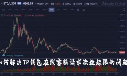 如何解决TP钱包在线客服请求次数超限的问题？