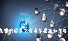 : 比特派钱包官网安卓下载与苹果版如何选择？全