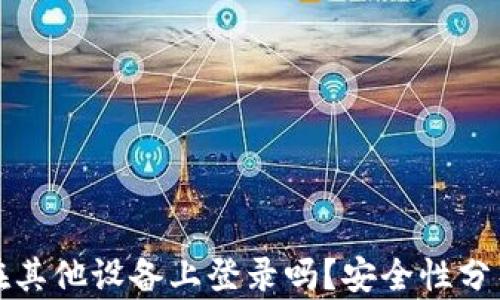 
TP钱包可以在其他设备上登录吗？安全性分析与使用指南
