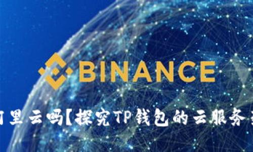 TP钱包是用阿里云吗？探究TP钱包的云服务架构与安全性