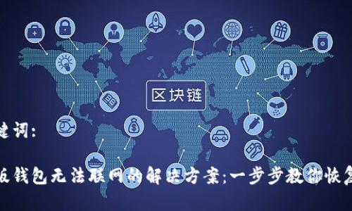 和关键词:

tp新版钱包无法联网的解决方案：一步步教你恢复连接