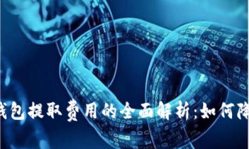 关于冷钱包提取费用的全面解析：如何降低成本？